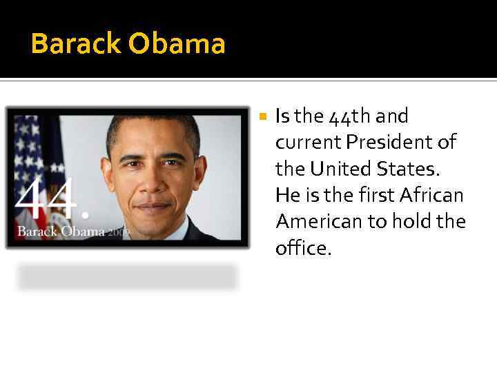 Barack Obama Is the 44 th and current President of the United States. He