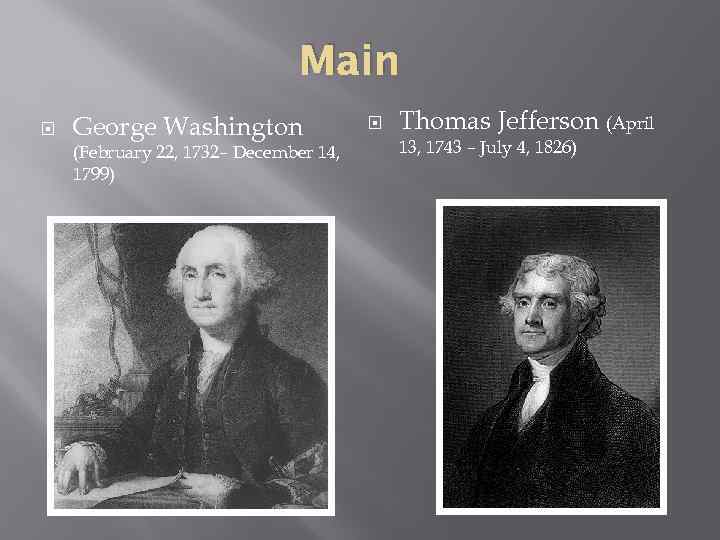 Main George Washington (February 22, 1732– December 14, 1799) Thomas Jefferson (April 13, 1743