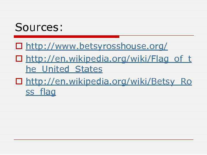 Sources: o http: //www. betsyrosshouse. org/ o http: //en. wikipedia. org/wiki/Flag_of_t he_United_States o http: