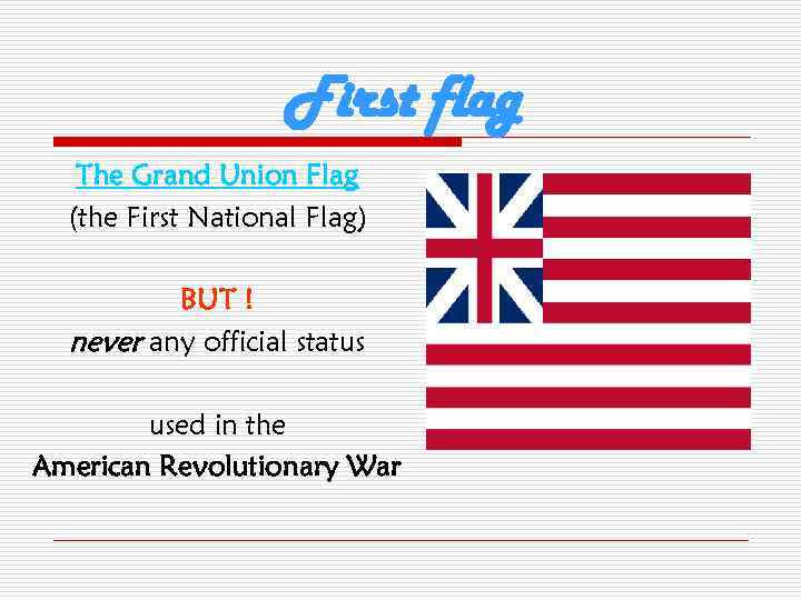 First flag The Grand Union Flag (the First National Flag) BUT ! never any