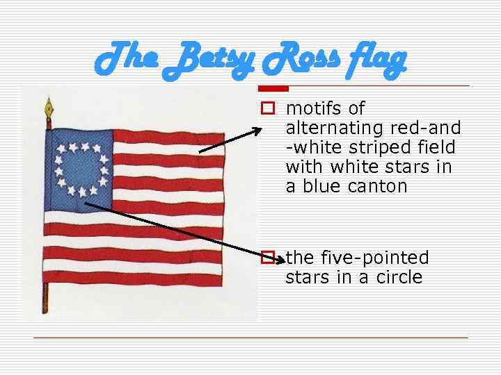 The Betsy Ross flag o motifs of alternating red-and -white striped field with white