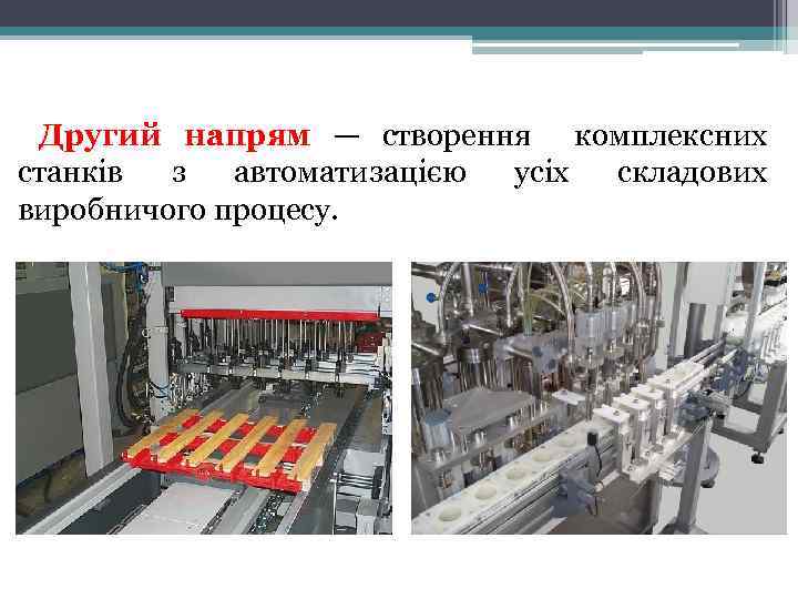 Другий напрям — створення комплексних станків з автоматизацією усіх складових виробничого процесу. 