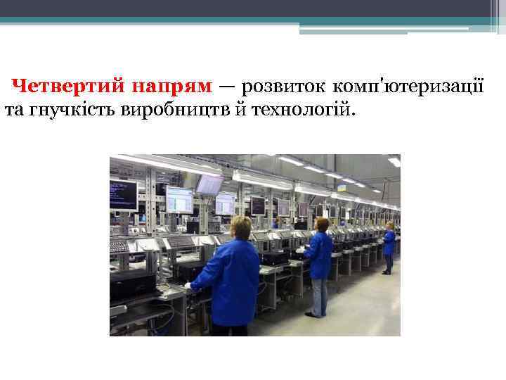 Четвертий напрям — розвиток комп'ютеризації та гнучкість виробництв й технологій. 