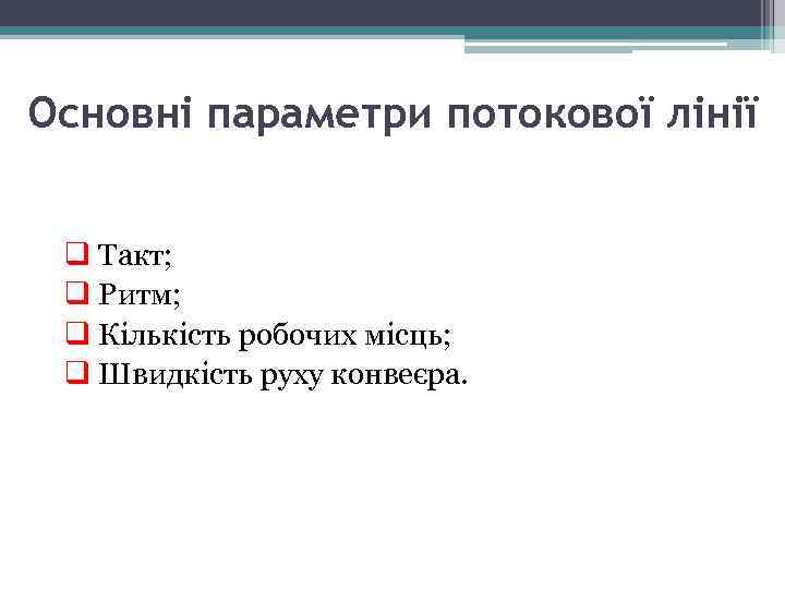 Основні параметри потокової лінії q Такт; q Ритм; q Кількість робочих місць; q Швидкість