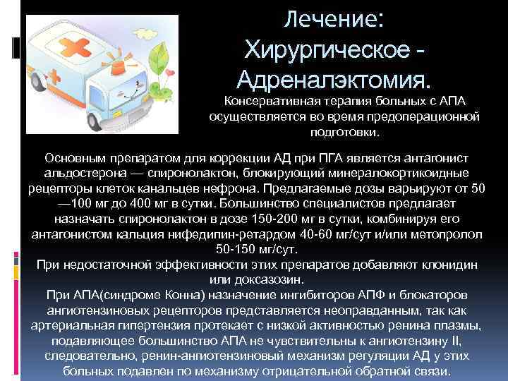 Лечение: Хирургическое Адреналэктомия. Консервативная терапия больных с АПА осуществляется во время предоперационной подготовки. Основным