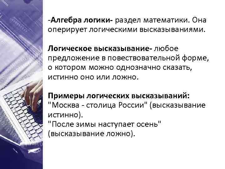 -Алгебра логики- раздел математики. Она оперирует логическими высказываниями. Логическое высказывание- любое предложение в повествовательной