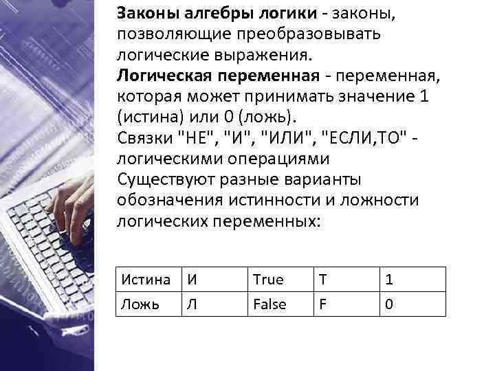 Законы алгебры логики - законы, позволяющие преобразовывать логические выражения. Логическая переменная - переменная, которая