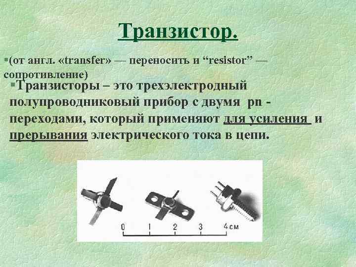 Транзистор. §(от англ. «transfer» — переносить и “resistor” — сопротивление) §Транзисторы – это трехэлектродный