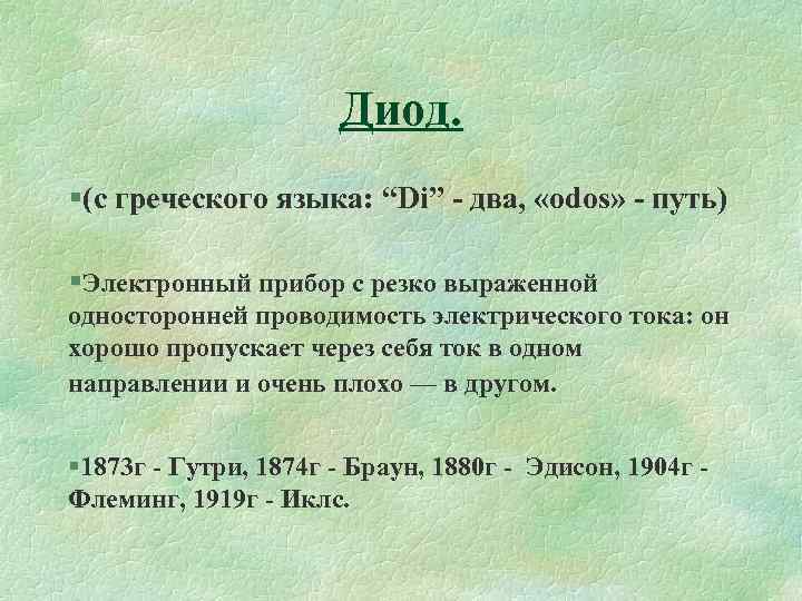 Диод. §(с греческого языка: “Di” - два, «odos» - путь) §Электронный прибор с резко