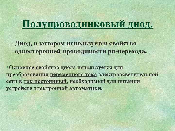 Полупроводниковый диод. Диод, в котором используется свойство односторонней проводимости pn-перехода. §Основное свойство диода используется