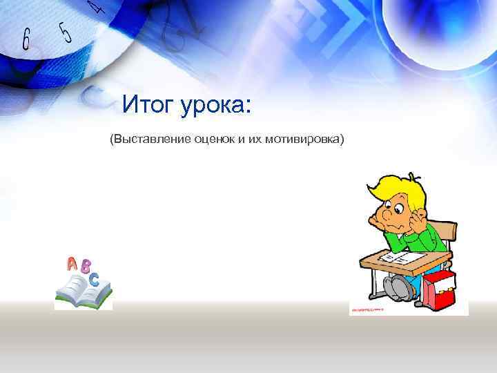 Итог урока: (Выставление оценок и их мотивировка) 