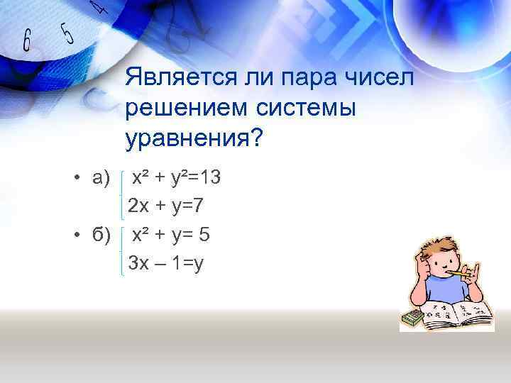 Является ли пара чисел решением системы уравнения? • а) x² + y²=13 2 x