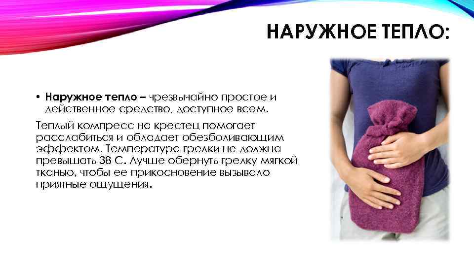 НАРУЖНОЕ ТЕПЛО: • Наружное тепло – чрезвычайно простое и действенное средство, доступное всем. Теплый