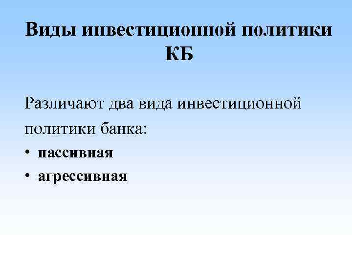 Виды инвестиционной политики КБ Различают два вида инвестиционной политики банка: • пассивная • агрессивная