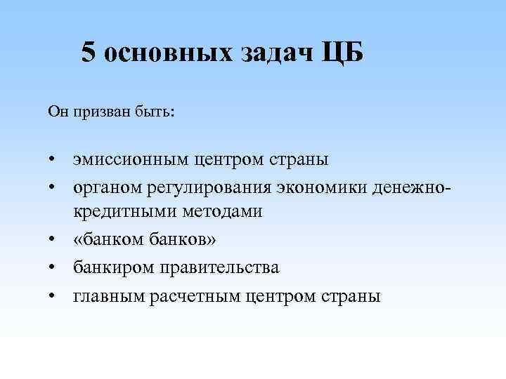 5 основных задач ЦБ Он призван быть: • эмиссионным центром страны • органом регулирования