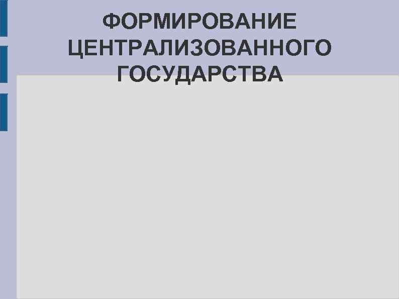 ФОРМИРОВАНИЕ ЦЕНТРАЛИЗОВАННОГО ГОСУДАРСТВА 
