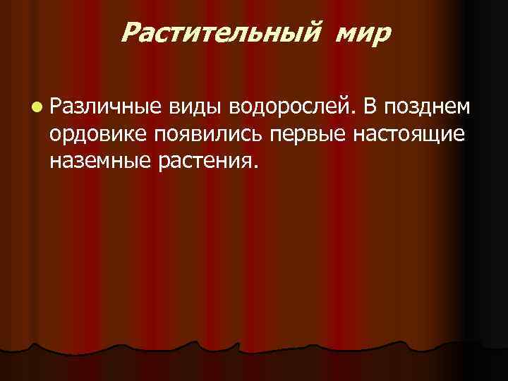 Растительный мир l Различные виды водорослей. В позднем ордовике появились первые настоящие наземные растения.