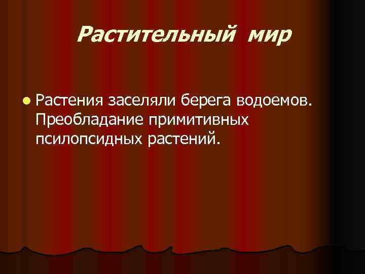 Растительный мир l Растения заселяли берега водоемов. Преобладание примитивных псилопсидных растений. 