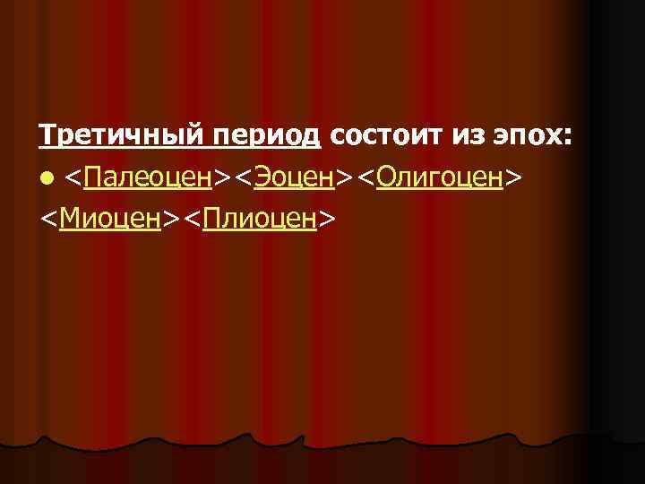 Третичный период состоит из эпох: l <Палеоцен><Эоцен><Олигоцен> <Миоцен><Плиоцен> 