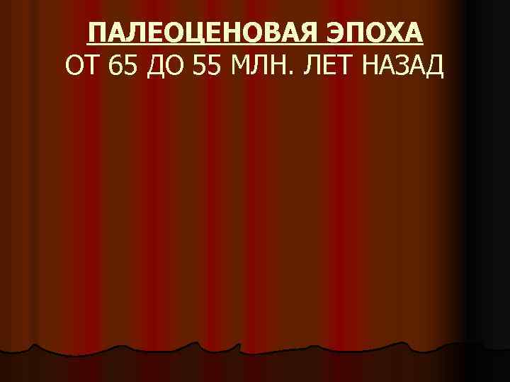 ПАЛЕОЦЕНОВАЯ ЭПОХА ОТ 65 ДО 55 МЛН. ЛЕТ НАЗАД 