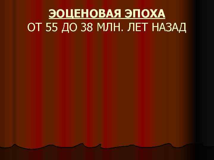 ЭОЦЕНОВАЯ ЭПОХА ОТ 55 ДО 38 МЛН. ЛЕТ НАЗАД 