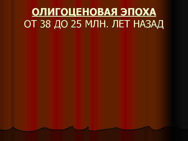 ОЛИГОЦЕНОВАЯ ЭПОХА ОТ 38 ДО 25 МЛН. ЛЕТ НАЗАД 