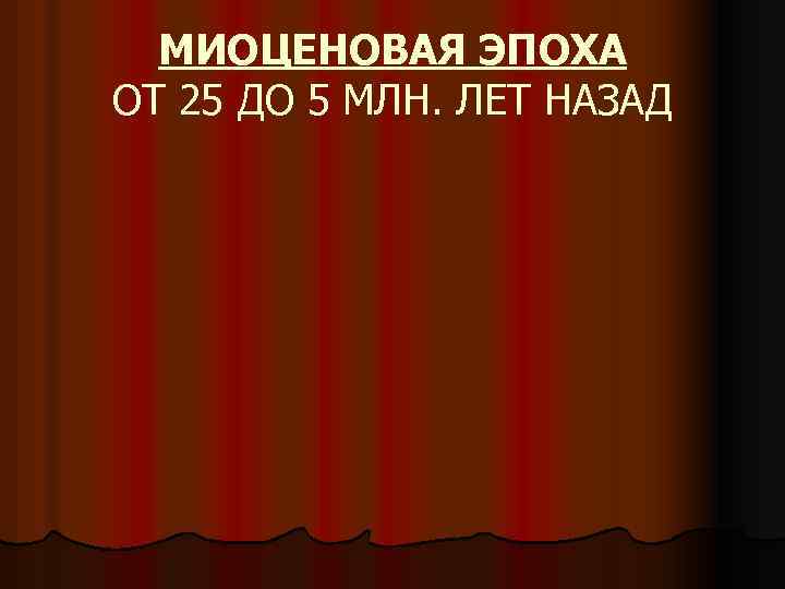 МИОЦЕНОВАЯ ЭПОХА ОТ 25 ДО 5 МЛН. ЛЕТ НАЗАД 