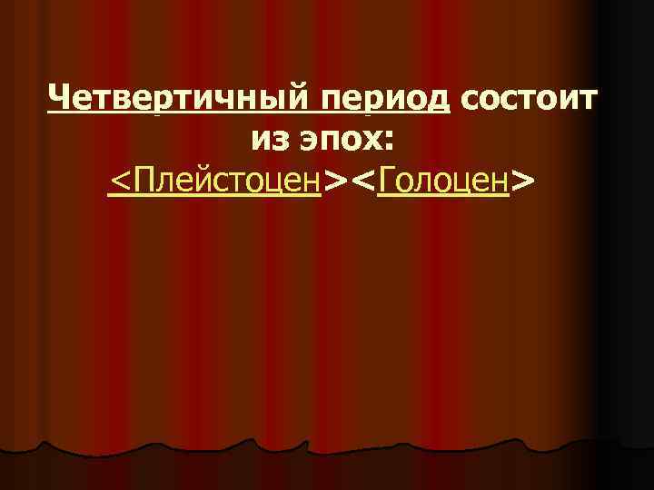 Четвертичный период состоит из эпох: <Плейстоцен><Голоцен> 