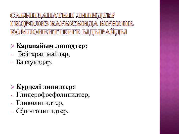 Ø Қарапайым - липидтер: Бейтарап майлар, Балауыздар. Ø Күрделі - липидтер: Глицерофосфолипидтер, Гликолипидтер, Сфинголипидтер.