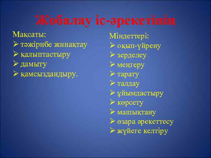 Жобалау іс-әрекетінің Мақсаты: Ø тәжірибе жинақтау Ø қалыптастыру Ø дамыту Ø қамсыздандыру. Міндеттері: Ø