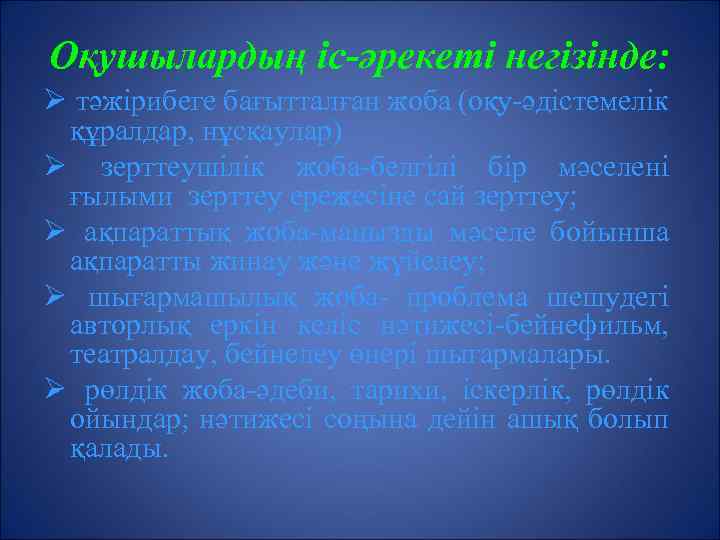 Оқушылардың іс-әрекеті негізінде: Ø тәжірибеге бағытталған жоба (оқу-әдістемелік құралдар, нұсқаулар) Ø зерттеушілік жоба-белгілі бір