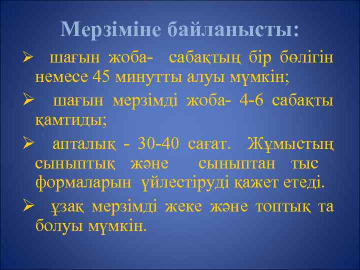 Мерзіміне байланысты: Ø шағын жоба- сабақтың бір бөлігін немесе 45 минутты алуы мүмкін; Ø