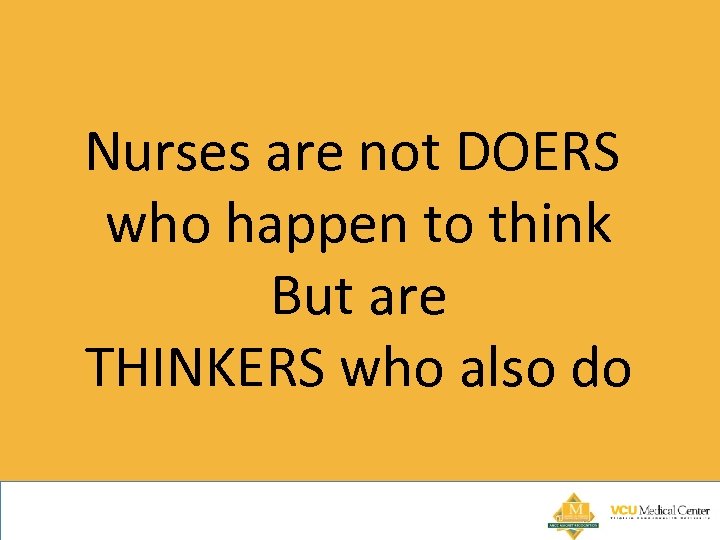 Nurses are not DOERS who happen to think But are THINKERS who also do
