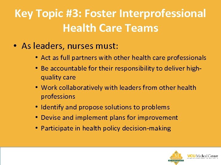 Key Topic #3: Foster Interprofessional Health Care Teams • As leaders, nurses must: •