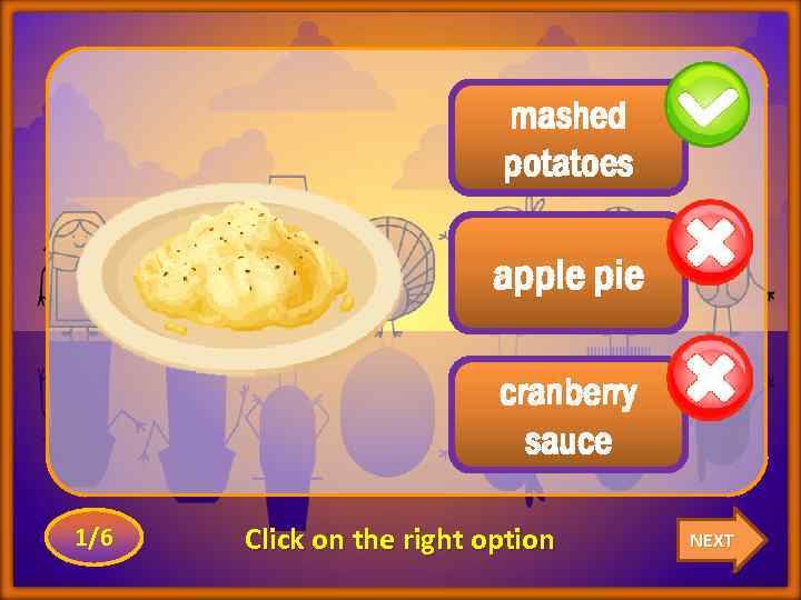 mashed potatoes apple pie cranberry sauce 1/6 Click on the right option NEXT 