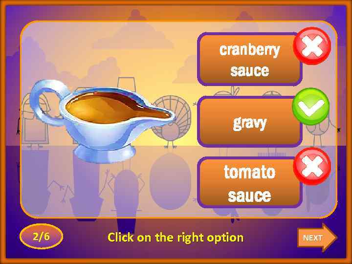 cranberry sauce gravy tomato sauce 2/6 Click on the right option NEXT 