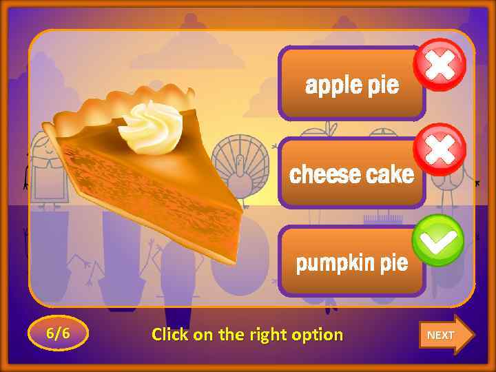 apple pie cheese cake pumpkin pie 6/6 Click on the right option NEXT 