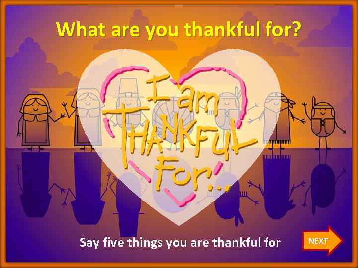 What are you thankful for? Say five things you are thankful for NEXT 