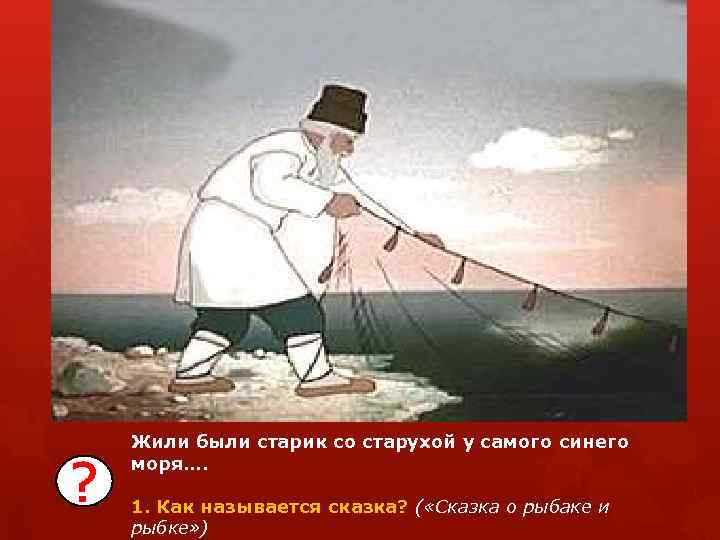 ? Жили были старик со старухой у самого синего моря…. 1. Как называется сказка?
