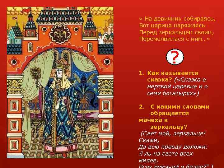  « На девичник собираясь, Вот царица наряжаясь Перед зеркальцем своим, Перемолвилася с ним…»