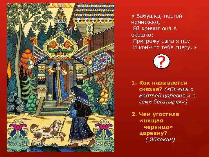 « Бабушка, постой немножко, Ей кричит она в окошко: Пригрожу сама я псу