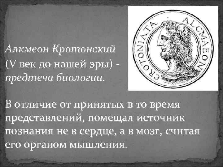 Алкмеон Кротонский (V век до нашей эры) предтеча биологии. В отличие от принятых в