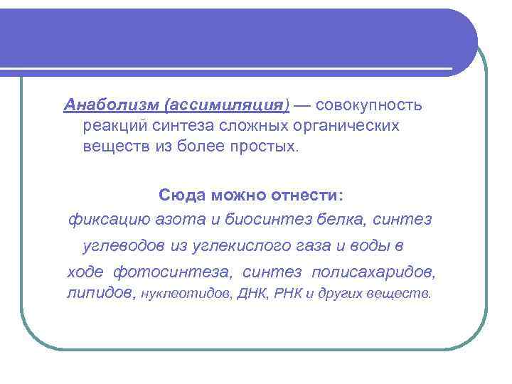 Анаболизм (ассимиляция) — совокупность реакций синтеза сложных органических веществ из более простых. Сюда можно