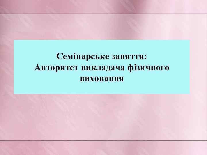 Семінарське заняття: Авторитет викладача фізичного виховання 