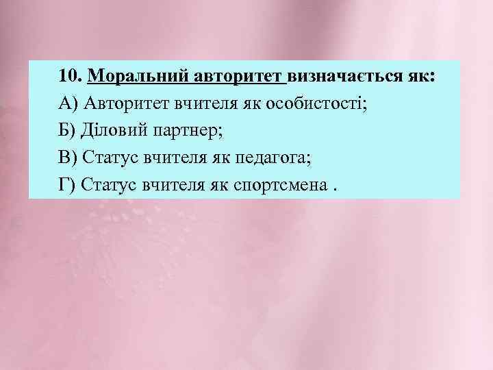 10. Моральний авторитет визначається як: А) Авторитет вчителя як особистості; Б) Діловий партнер; В)