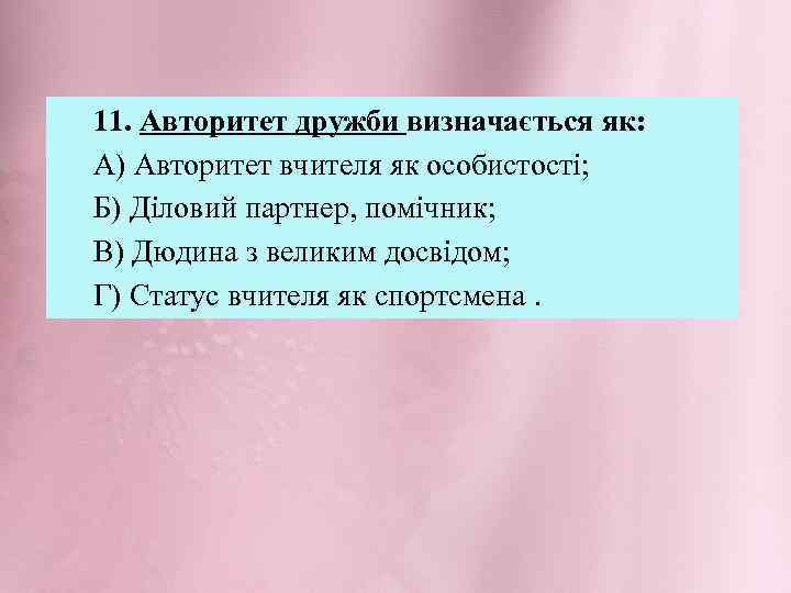 11. Авторитет дружби визначається як: А) Авторитет вчителя як особистості; Б) Діловий партнер, помічник;