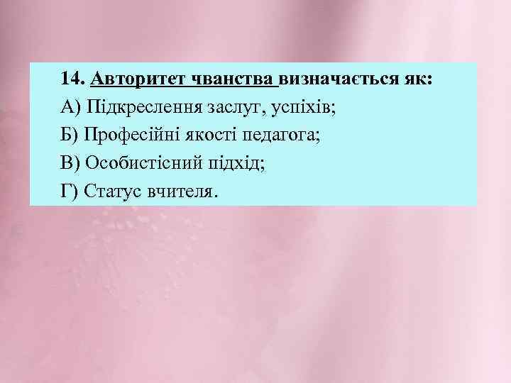 14. Авторитет чванства визначається як: А) Підкреслення заслуг, успіхів; Б) Професійні якості педагога; В)