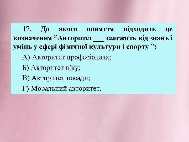 17. До якого поняття підходить це визначення ”Авторитет___ залежить від знань і умінь у