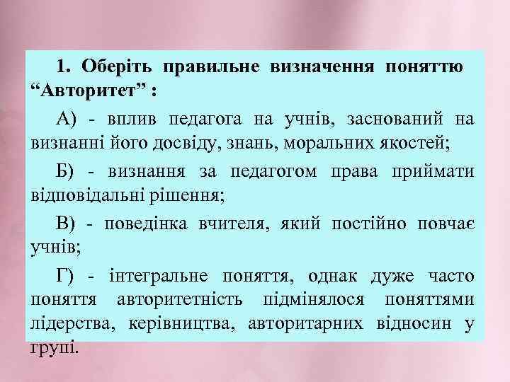 1. Оберіть правильне визначення поняттю “Авторитет” : А) - вплив педагога на учнів, заснований