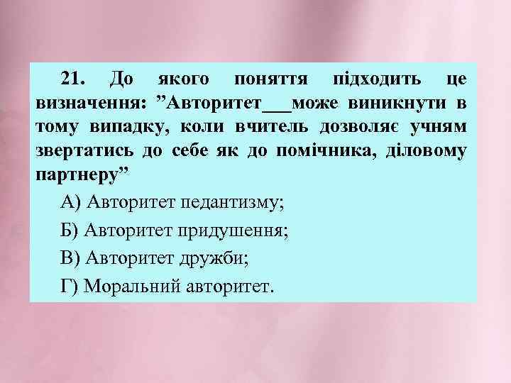 21. До якого поняття підходить це визначення: ”Авторитет___може виникнути в тому випадку, коли вчитель